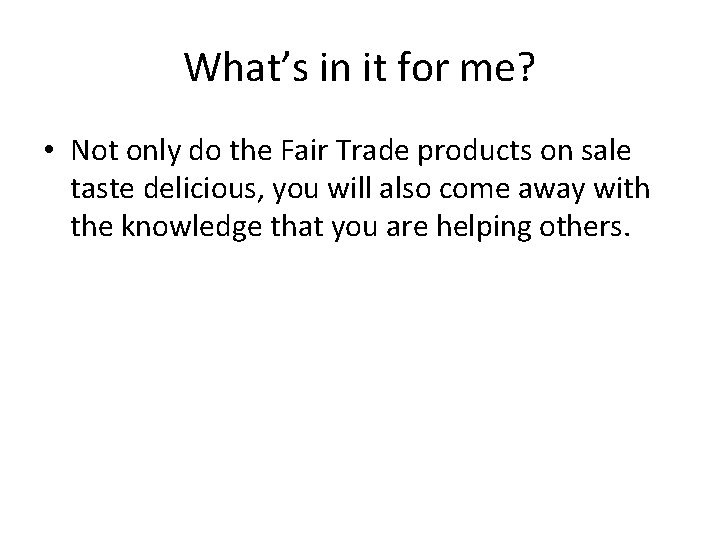 What’s in it for me? • Not only do the Fair Trade products on