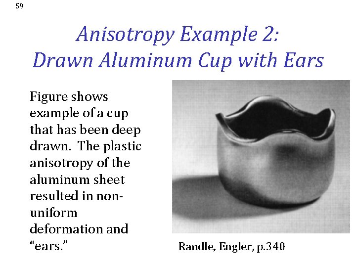 59 Anisotropy Example 2: Drawn Aluminum Cup with Ears Figure shows example of a