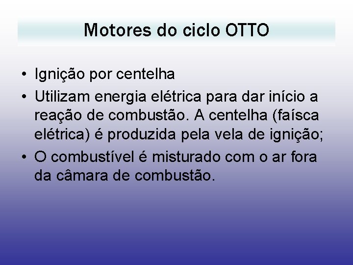 Motores do ciclo OTTO • Ignição por centelha • Utilizam energia elétrica para dar