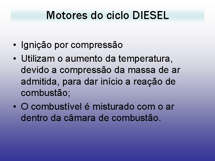 Motores do ciclo DIESEL • Ignição por compressão • Utilizam o aumento da temperatura,