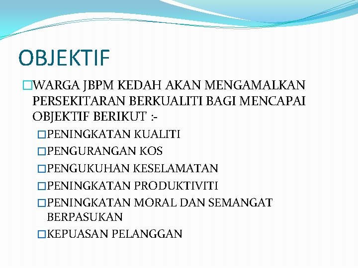 OBJEKTIF �WARGA JBPM KEDAH AKAN MENGAMALKAN PERSEKITARAN BERKUALITI BAGI MENCAPAI OBJEKTIF BERIKUT : �PENINGKATAN