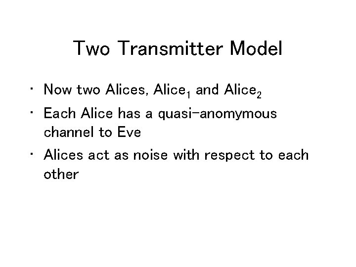 Two Transmitter Model • Now two Alices, Alice 1 and Alice 2 • Each
