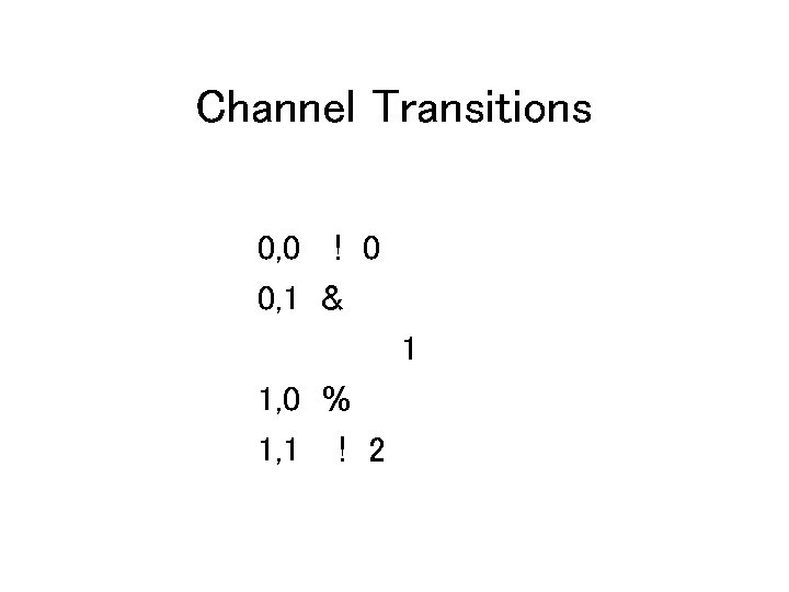 Channel Transitions 0, 0 ! 0 0, 1 & 1 1, 0 % 1,