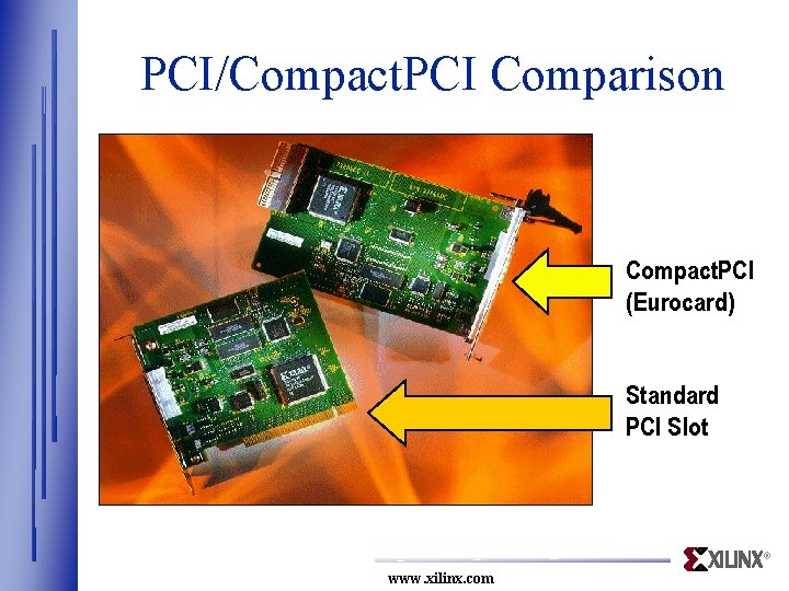 PCI/Compact. PCI Comparison Compact. PCI (Eurocard) Standard PCI Slot ® www. xilinx. com 