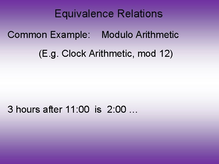 Equivalence Relations Common Example: Modulo Arithmetic (E. g. Clock Arithmetic, mod 12) 3 hours