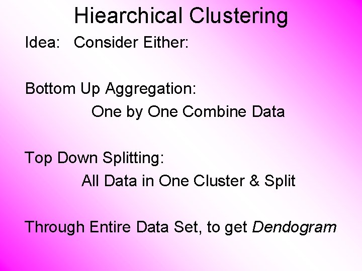 Hiearchical Clustering Idea: Consider Either: Bottom Up Aggregation: One by One Combine Data Top