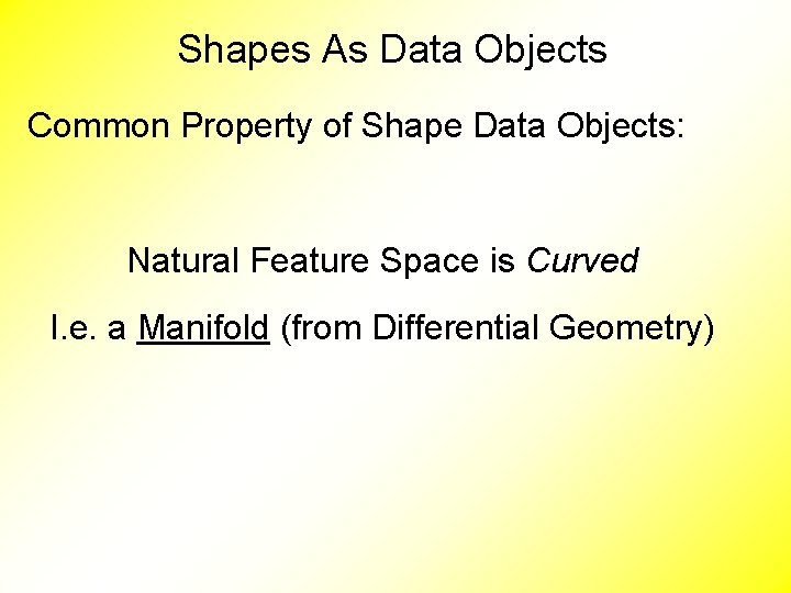 Shapes As Data Objects Common Property of Shape Data Objects: Natural Feature Space is