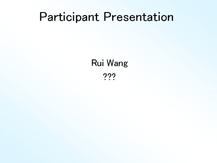 Participant Presentation Rui Wang ? ? ? 