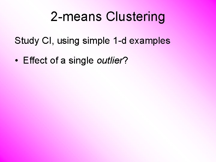 2 -means Clustering Study CI, using simple 1 -d examples • Effect of a