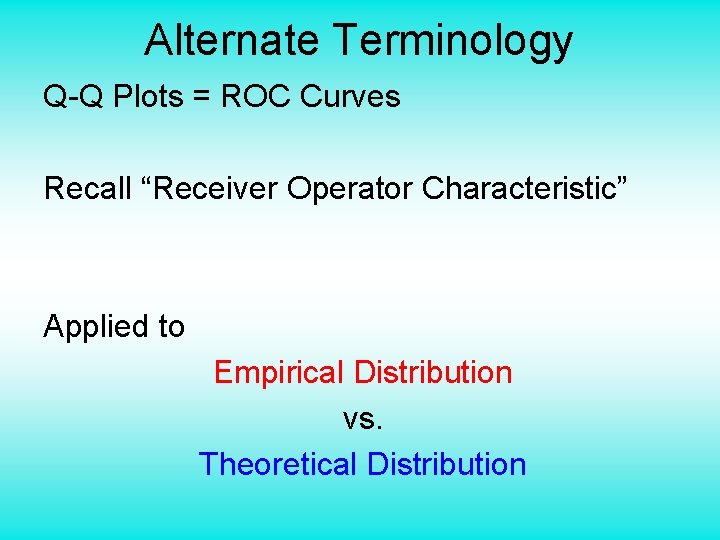 Alternate Terminology Q-Q Plots = ROC Curves Recall “Receiver Operator Characteristic” Applied to Empirical
