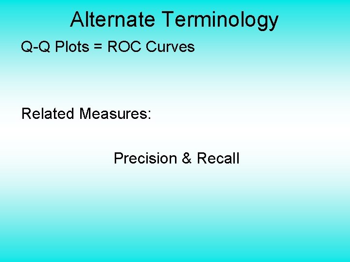 Alternate Terminology Q-Q Plots = ROC Curves Related Measures: Precision & Recall 