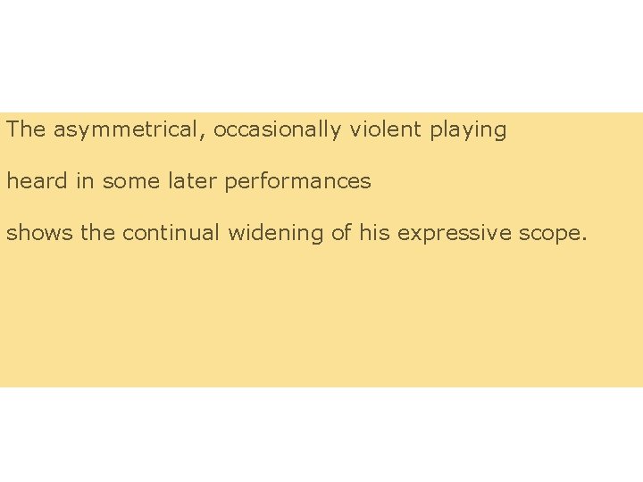 The asymmetrical, occasionally violent playing heard in some later performances shows the continual widening