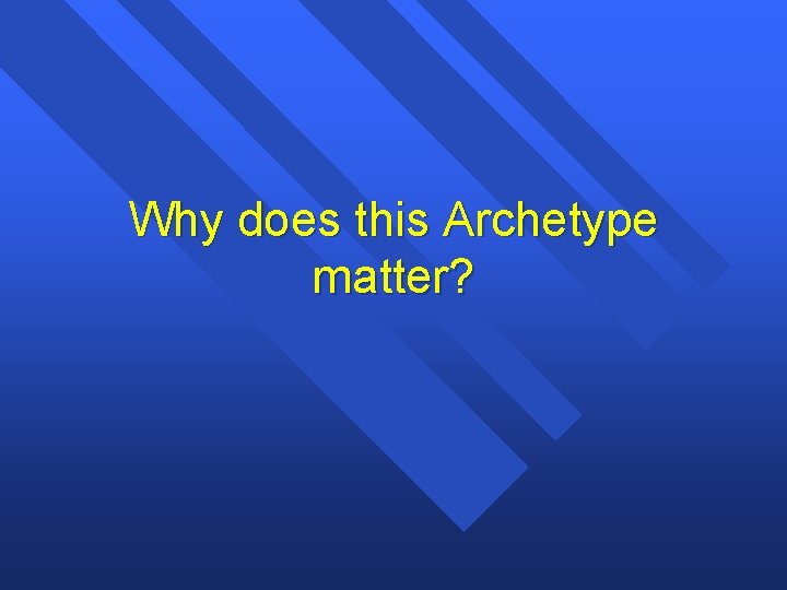 Why does this Archetype matter? 