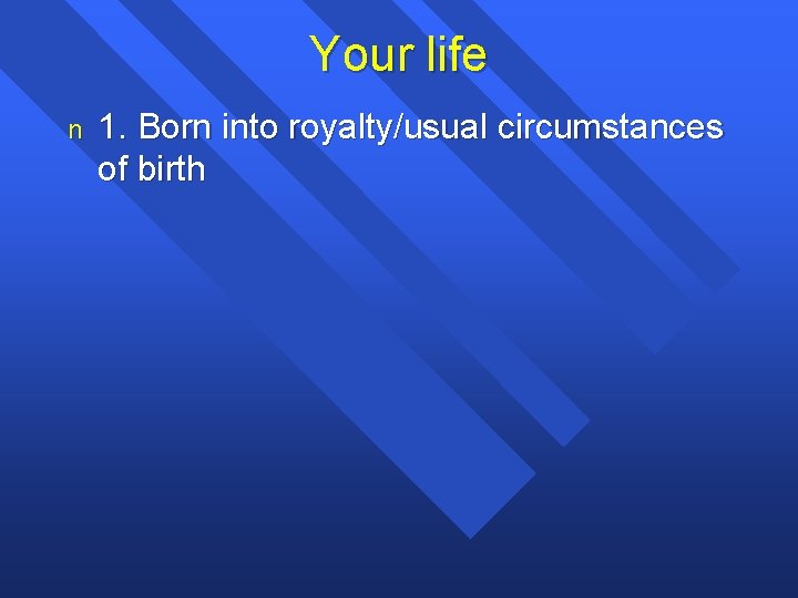 Your life n 1. Born into royalty/usual circumstances of birth 
