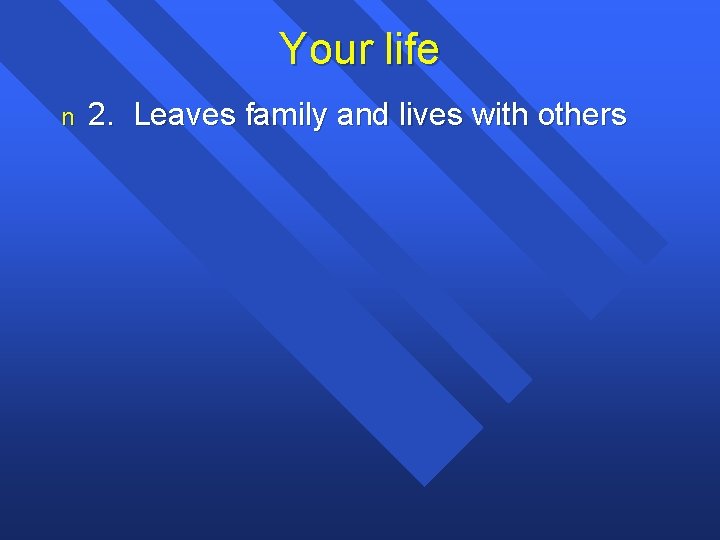 Your life n 2. Leaves family and lives with others 