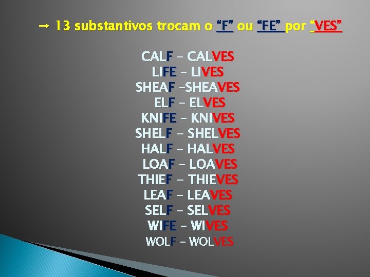 → 13 substantivos trocam o “F” ou “FE” por “VES” CALF – CALVES LIFE
