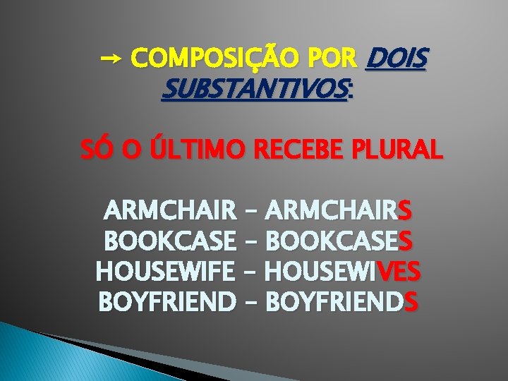 → COMPOSIÇÃO POR DOIS SUBSTANTIVOS: SÓ O ÚLTIMO RECEBE PLURAL ARMCHAIR – ARMCHAIRS BOOKCASE