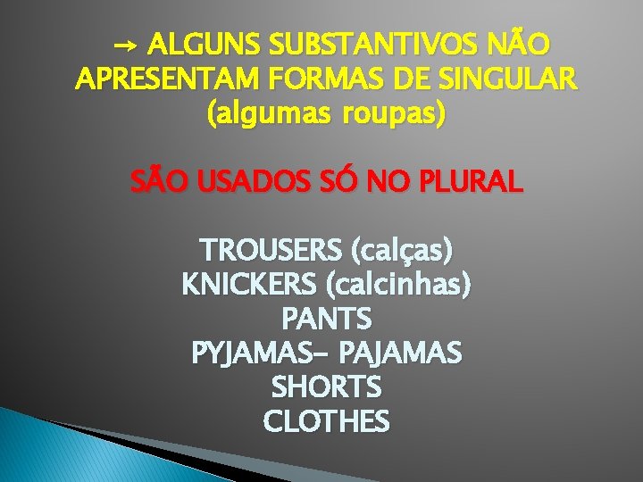 → ALGUNS SUBSTANTIVOS NÃO APRESENTAM FORMAS DE SINGULAR (algumas roupas) SÃO USADOS SÓ NO
