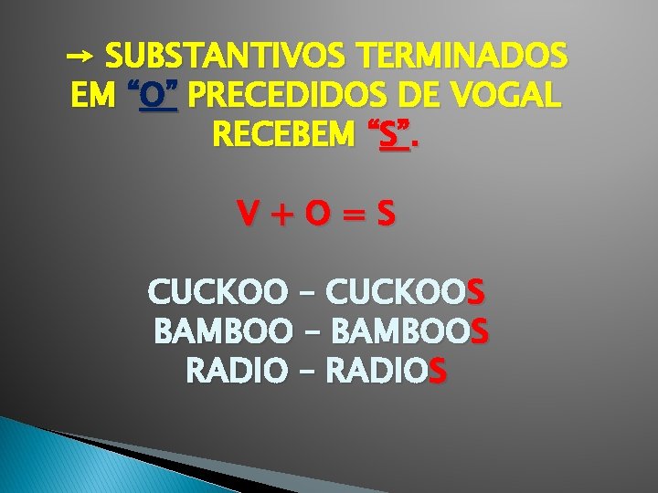 → SUBSTANTIVOS TERMINADOS EM “O” PRECEDIDOS DE VOGAL RECEBEM “S”. V+O=S CUCKOO – CUCKOOS