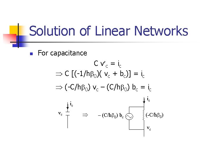 Solution of Linear Networks n For capacitance C v c = ic C [(-1/h