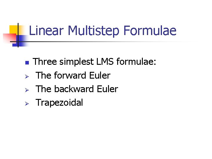 Linear Multistep Formulae n Ø Ø Ø Three simplest LMS formulae: The forward Euler