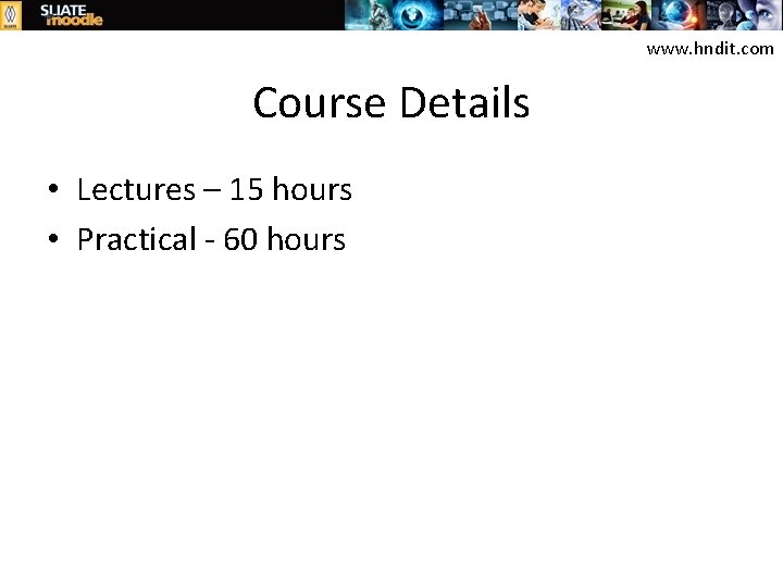 www. hndit. com Course Details • Lectures – 15 hours • Practical - 60