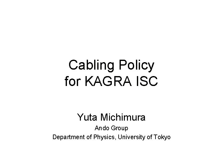 Cabling Policy for KAGRA ISC Yuta Michimura Ando Group Department of Physics, University of