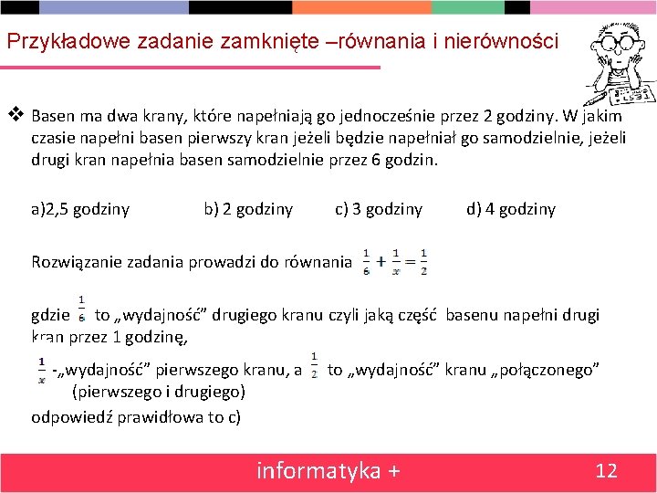 Przykładowe zadanie zamknięte –równania i nierówności Basen ma dwa krany, które napełniają go jednocześnie