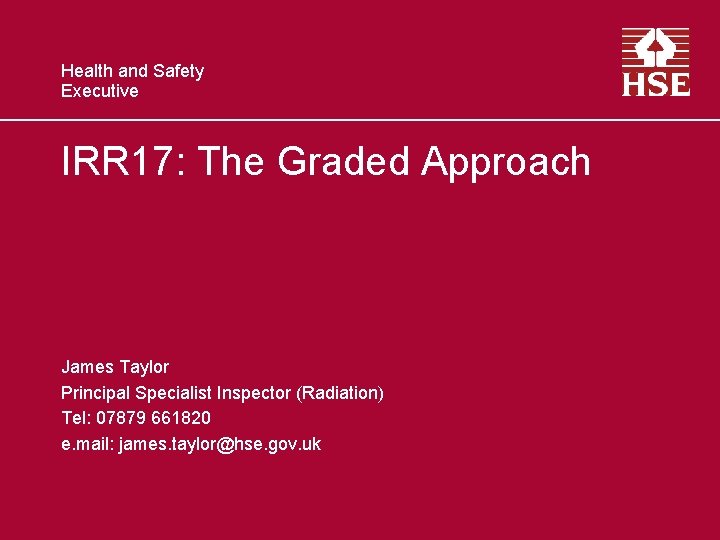 Health and Safety Executive IRR 17: The Graded Approach James Taylor Principal Specialist Inspector