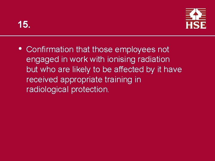 15. • Confirmation that those employees not engaged in work with ionising radiation but