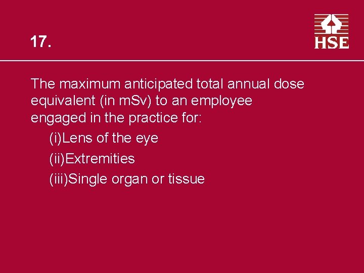 17. The maximum anticipated total annual dose equivalent (in m. Sv) to an employee