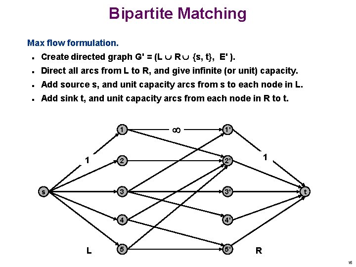 Bipartite Matching Max flow formulation. n Create directed graph G' = (L R {s,