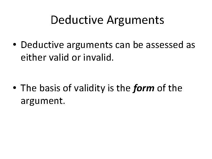 Deductive Arguments • Deductive arguments can be assessed as either valid or invalid. •