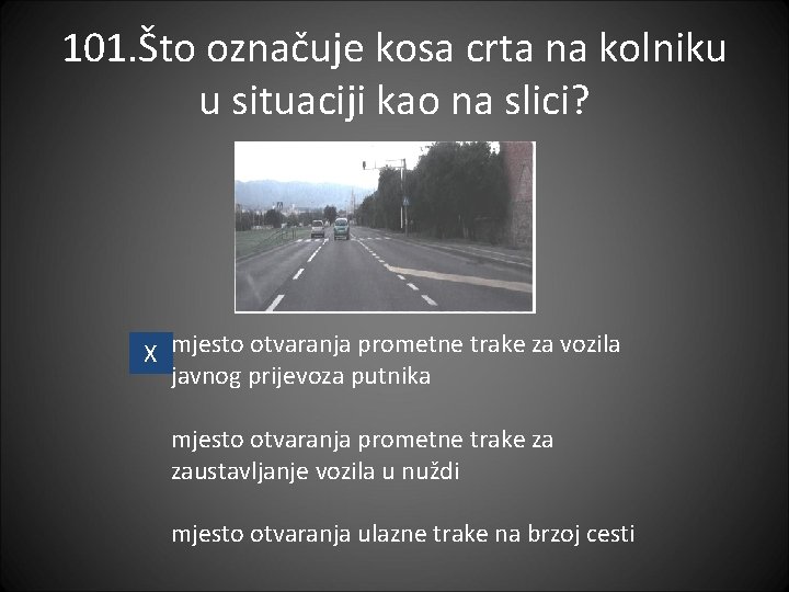 101. Što označuje kosa crta na kolniku u situaciji kao na slici? X mjesto