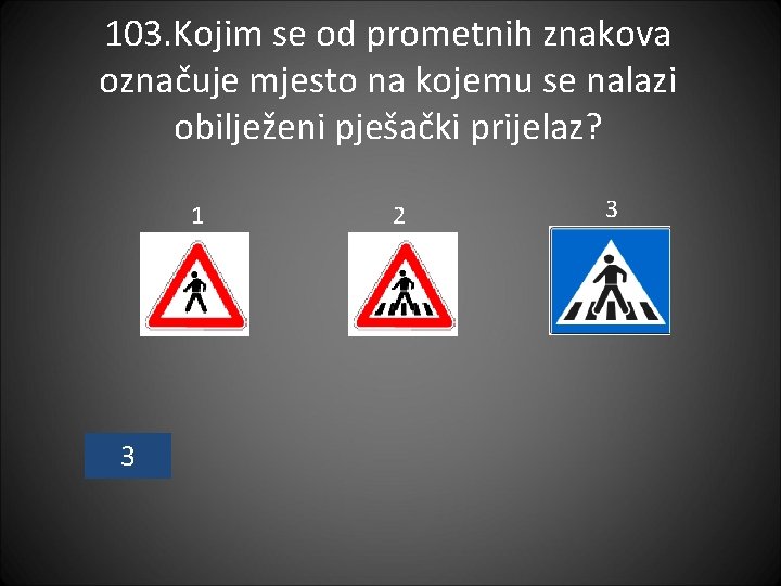 103. Kojim se od prometnih znakova označuje mjesto na kojemu se nalazi obilježeni pješački