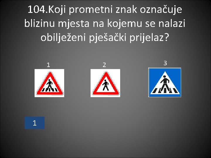 104. Koji prometni znak označuje blizinu mjesta na kojemu se nalazi obilježeni pješački prijelaz?