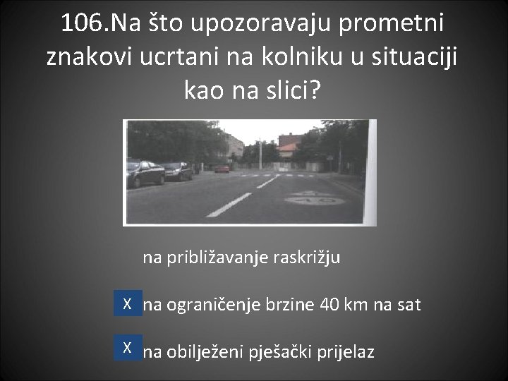 106. Na što upozoravaju prometni znakovi ucrtani na kolniku u situaciji kao na slici?