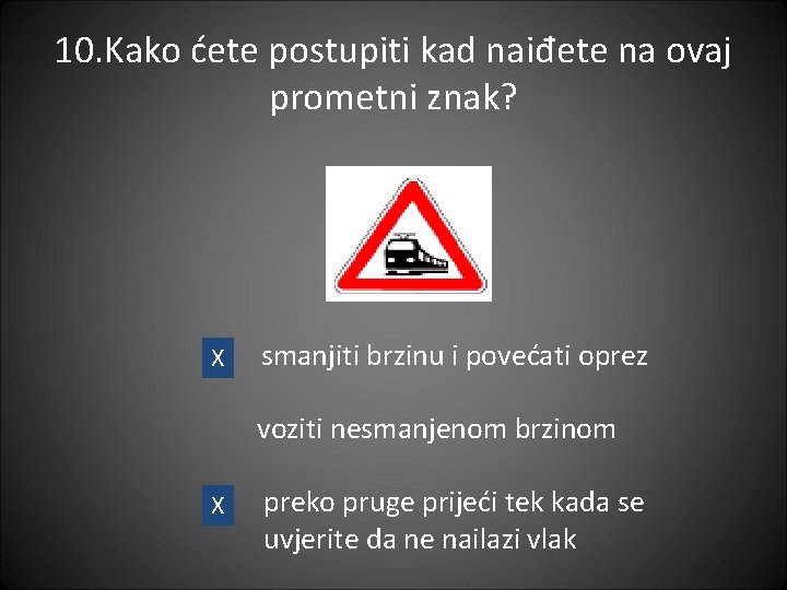 10. Kako ćete postupiti kad naiđete na ovaj prometni znak? X smanjiti brzinu i