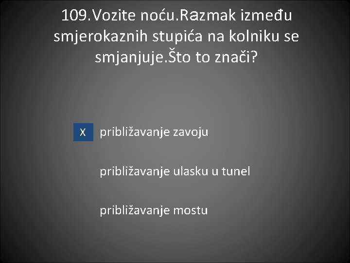 109. Vozite noću. Razmak između smjerokaznih stupića na kolniku se smjanjuje. Što to znači?