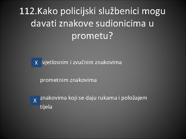 112. Kako policijski službenici mogu davati znakove sudionicima u prometu? X svjetlosnim i zvučnim