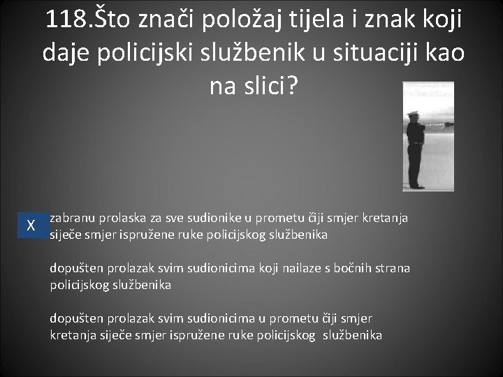 118. Što znači položaj tijela i znak koji daje policijski službenik u situaciji kao