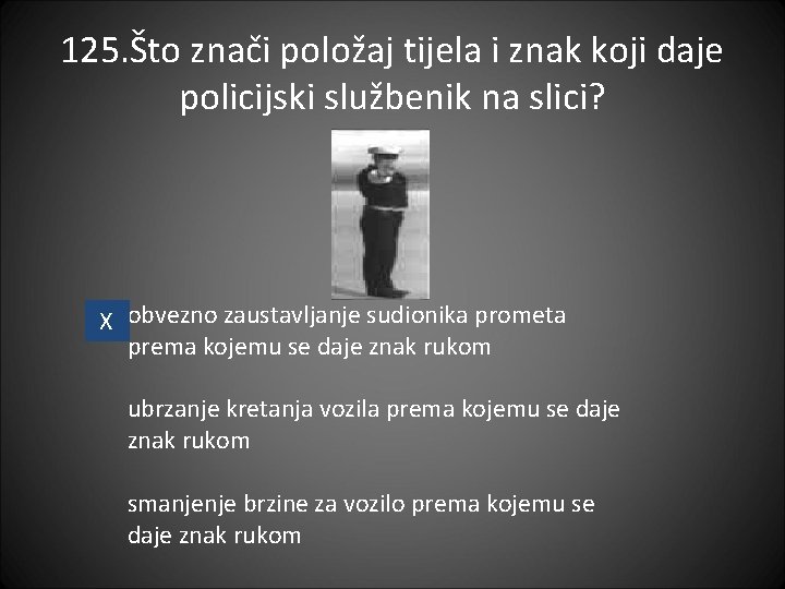 125. Što znači položaj tijela i znak koji daje policijski službenik na slici? X