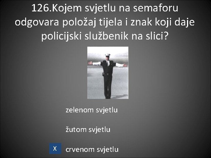 126. Kojem svjetlu na semaforu odgovara položaj tijela i znak koji daje policijski službenik