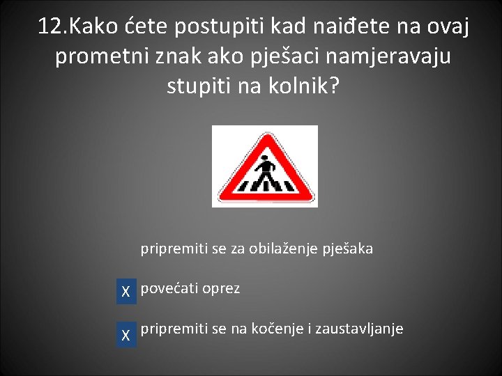 12. Kako ćete postupiti kad naiđete na ovaj prometni znak ako pješaci namjeravaju stupiti