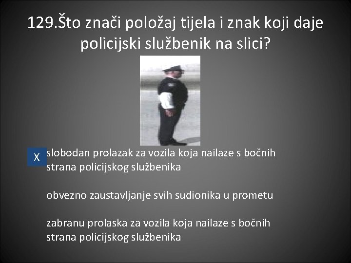 129. Što znači položaj tijela i znak koji daje policijski službenik na slici? X