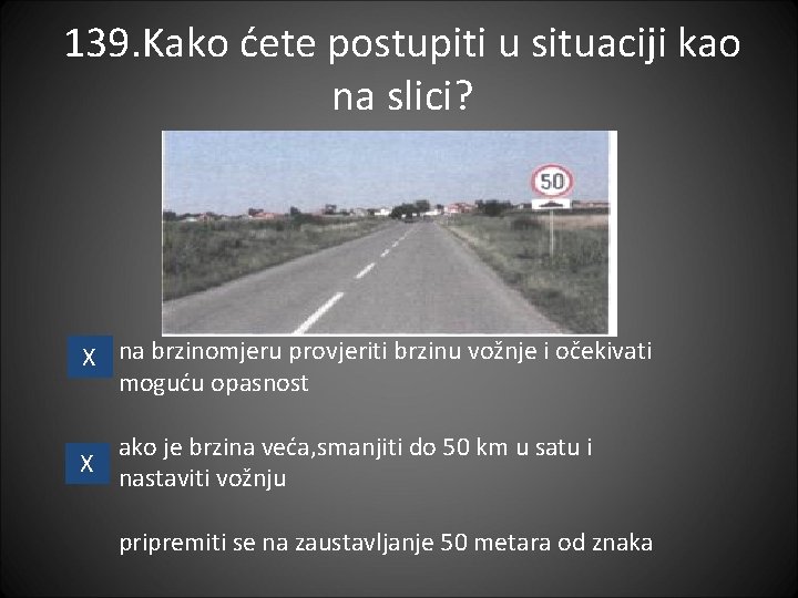 139. Kako ćete postupiti u situaciji kao na slici? X na brzinomjeru provjeriti brzinu