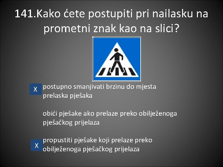 141. Kako ćete postupiti pri nailasku na prometni znak kao na slici? X postupno