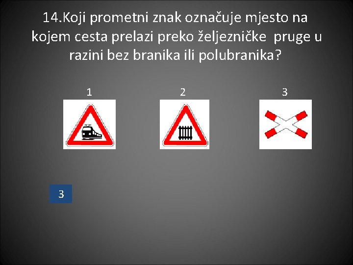 14. Koji prometni znak označuje mjesto na kojem cesta prelazi preko željezničke pruge u