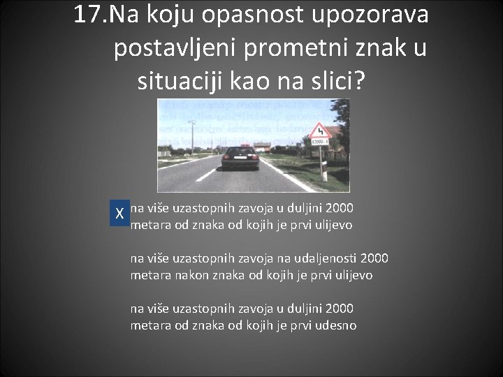 17. Na koju opasnost upozorava postavljeni prometni znak u situaciji kao na slici? X