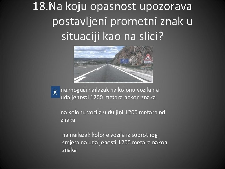 18. Na koju opasnost upozorava postavljeni prometni znak u situaciji kao na slici? X